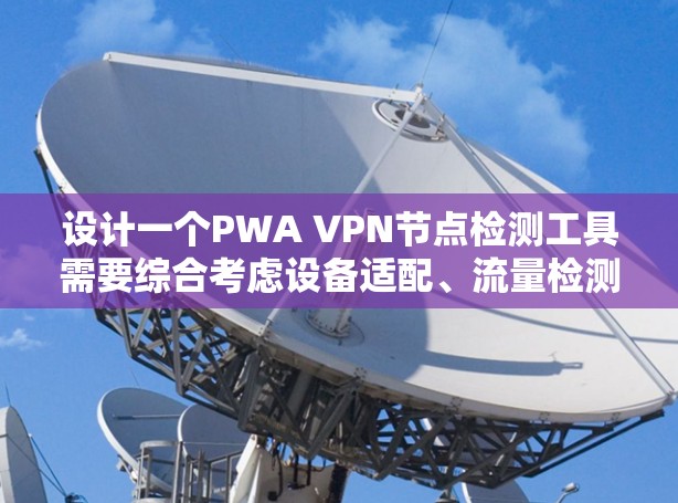 设计一个PWA VPN节点检测工具需要综合考虑设备适配、流量检测、异常流量检测、隔离功能、错误报告、日志记录等多个方面。以下是详细的步骤说明 设计一个PWA VPN节点检测工具需要综合考虑设备适配、流量检测、异常流量检测、隔离功能、错误报告、日志记录等多个方面。以下是详细的步骤说明