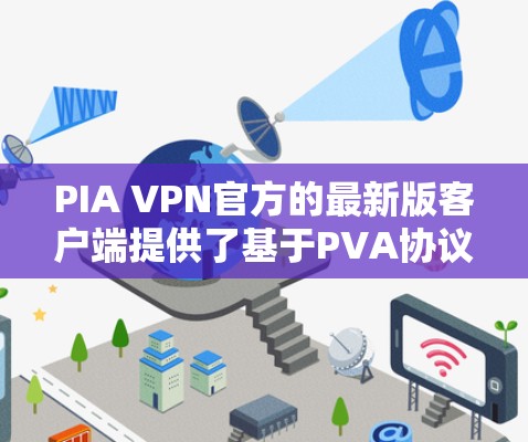 PIA VPN官方的最新版客户端提供了基于PVA协议的VPN解决方案,旨在提升安全性和性能。以下是该版本的主要特点及总结 PIA VPN官方的最新版客户端提供了基于PVA协议的VPN解决方案,旨在提升安全性和性能。以下是该版本的主要特点及总结