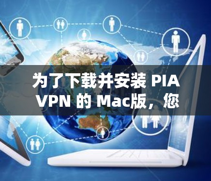 为了下载并安装 PIA VPN 的 Mac版,您可以按照以下步骤进行 为了下载并安装 PIA VPN 的 Mac版,您可以按照以下步骤进行