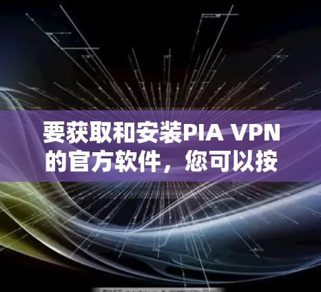 要获取和安装PIA VPN的官方软件,您可以按照以下步骤进行 要获取和安装PIA VPN的官方软件,您可以按照以下步骤进行