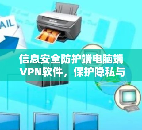 信息安全防护端电脑端 VPN软件,保护隐私与数据的高效传输 信息安全防护端电脑端 VPN软件,保护隐私与数据的高效传输