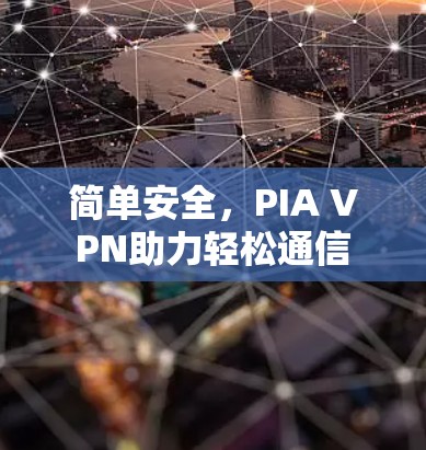 简单安全,PIA VPN助力轻松通信 简单安全,PIA VPN助力轻松通信