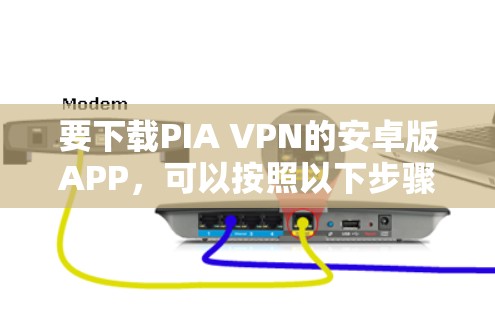 要下载PIA VPN的安卓版APP,可以按照以下步骤进行 要下载PIA VPN的安卓版APP,可以按照以下步骤进行