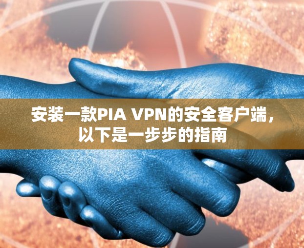 安装一款PIA VPN的安全客户端,以下是一步步的指南 安装一款PIA VPN的安全客户端,以下是一步步的指南