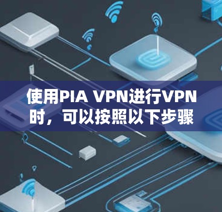 使用PIA VPN进行VPN时,可以按照以下步骤进行操作 使用PIA VPN进行VPN时,可以按照以下步骤进行操作
