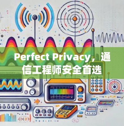 Perfect Privacy,通信工程师安全首选 Perfect Privacy,通信工程师安全首选