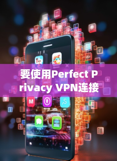 要使用Perfect Privacy VPN连接到本地设备,您可以按照以下步骤操作 要使用Perfect Privacy VPN连接到本地设备,您可以按照以下步骤操作