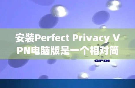 安装Perfect Privacy VPN电脑版是一个相对简单的步骤，以下是详细的安装教程