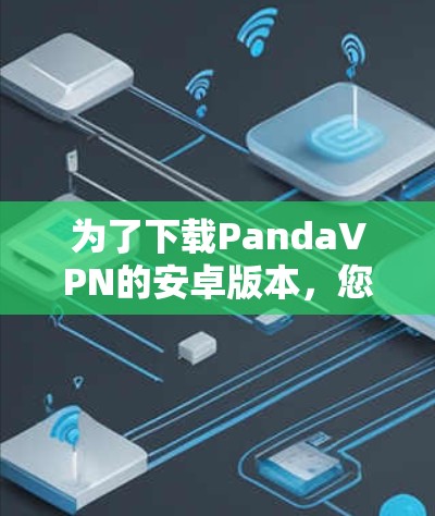为了下载PandaVPN的安卓版本,您可以按照以下步骤操作