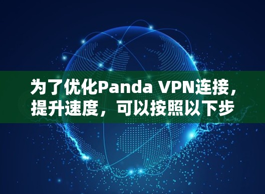 为了优化Panda VPN连接,提升速度,可以按照以下步骤进行