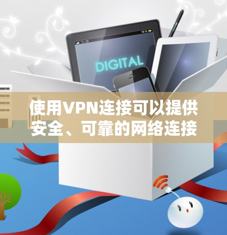 使用VPN连接可以提供安全、可靠的网络连接方式,以下是详细的步骤指南