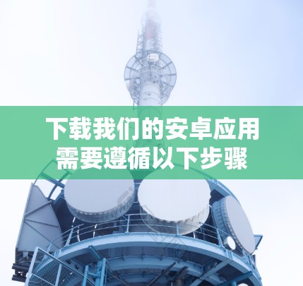 下载我们的安卓应用需要遵循以下步骤