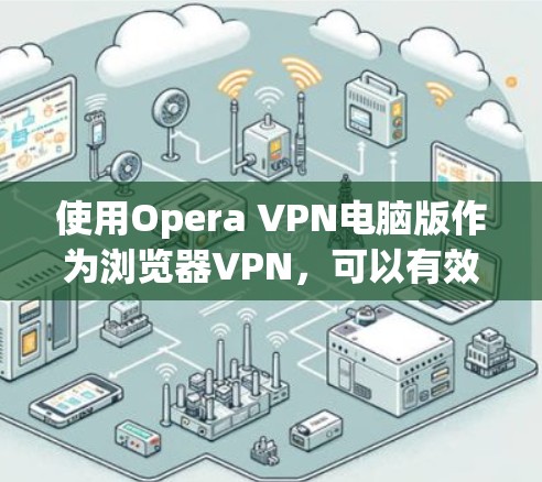 使用Opera VPN电脑版作为浏览器VPN,可以有效地避免网络攻击和数据泄露。以下是详细的步骤指南,帮助您顺利设置并使用该插件
